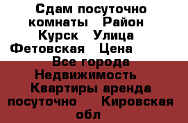 Сдам посуточно комнаты › Район ­ Курск › Улица ­ Фетовская › Цена ­ 400 - Все города Недвижимость » Квартиры аренда посуточно   . Кировская обл.